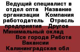 Ведущий специалист в отдел опта › Название организации ­ Компания-работодатель › Отрасль предприятия ­ Другое › Минимальный оклад ­ 42 000 - Все города Работа » Вакансии   . Калининградская обл.,Пионерский г.